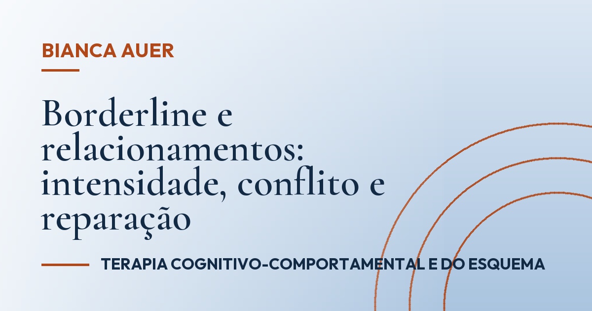 Borderline e relacionamentos: intensidade, conflito e reparação