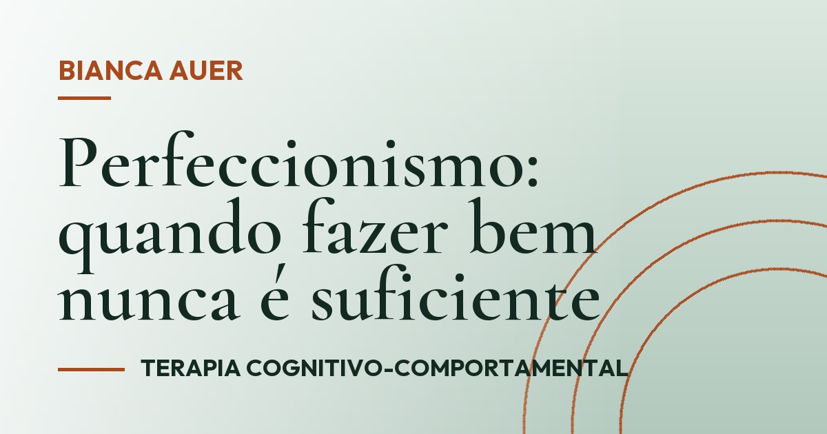 Perfeccionismo: quando fazer bem nunca é suficiente